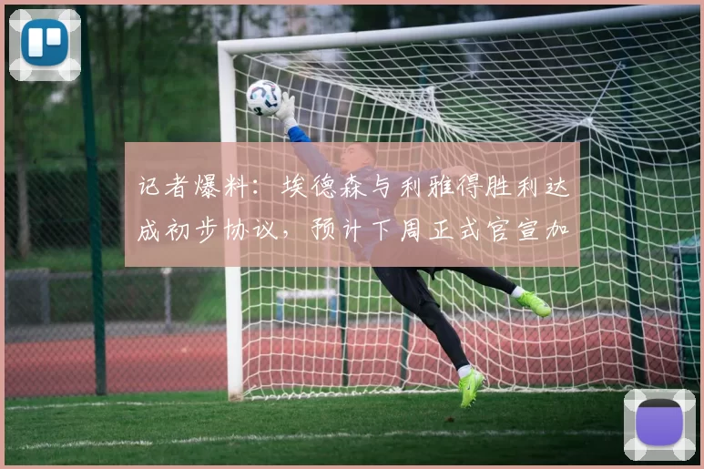 记者爆料：埃德森与利雅得胜利达成初步协议，预计下周正式官宣加盟