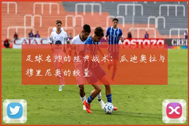 足球名帅的经典战术：瓜迪奥拉与穆里尼奥的较量