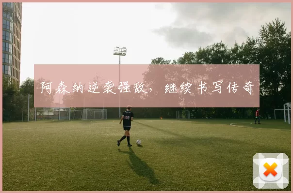 阿森纳逆袭强敌，继续书写传奇